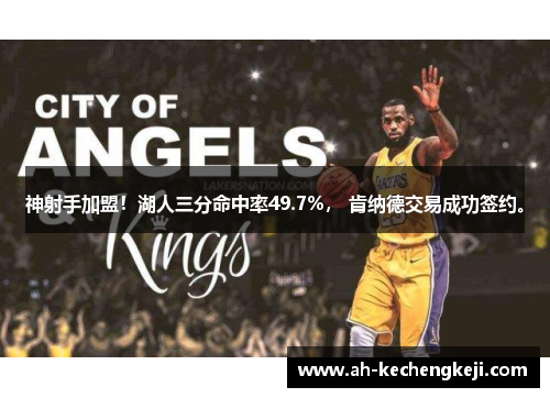 神射手加盟！湖人三分命中率49.7%， 肯纳德交易成功签约。