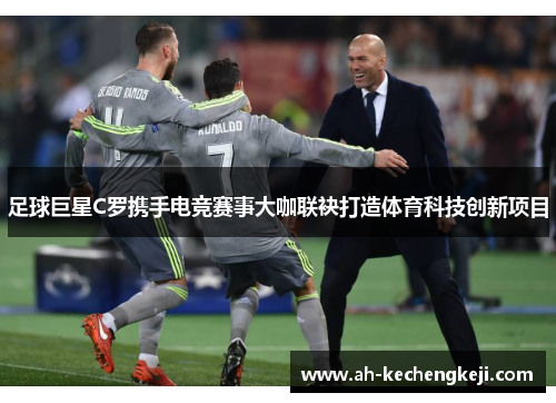 足球巨星C罗携手电竞赛事大咖联袂打造体育科技创新项目